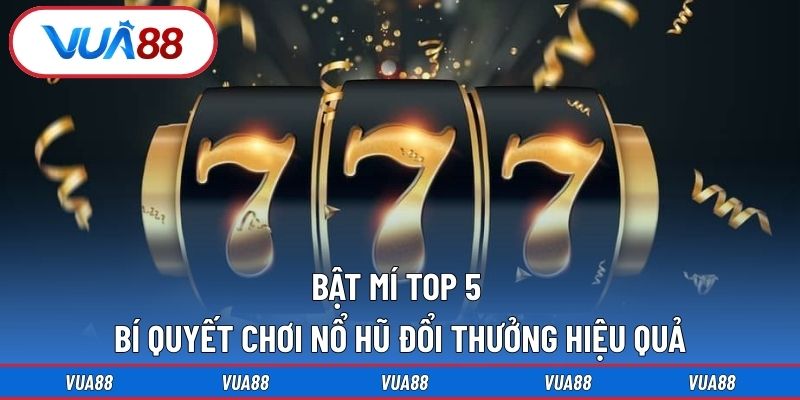 bật mí top 5 bí quyết chơi nổ hũ đổi thưởng hiệu quả